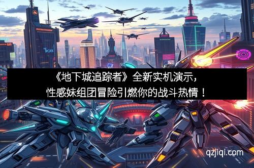 《地下城追踪者》全新实机演示，性感妹组团冒险引燃你的战斗热情！