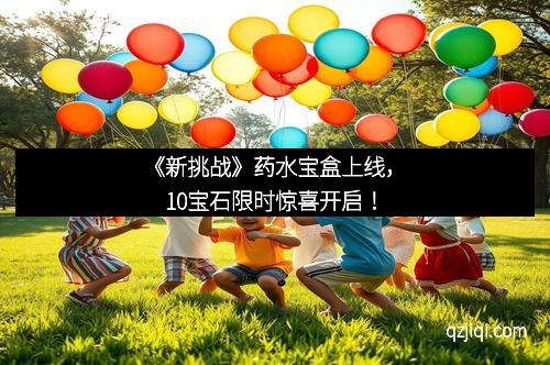 《新挑战》药水宝盒上线，10宝石限时惊喜开启！