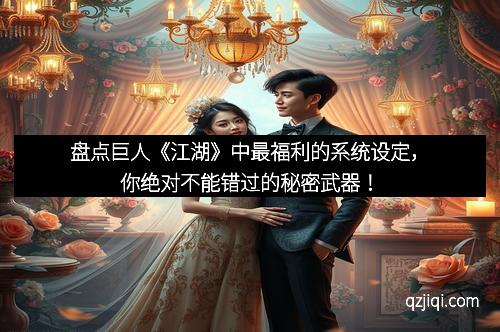 盘点巨人《江湖》中最福利的系统设定，你绝对不能错过的秘密武器！