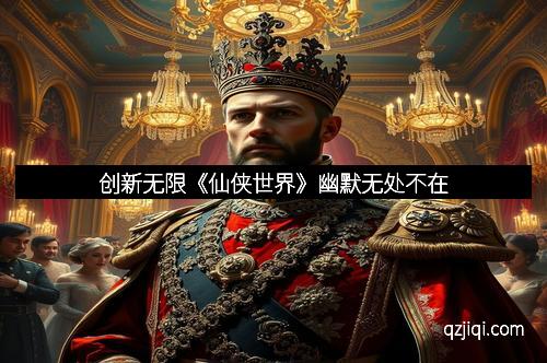 创新无限《仙侠世界》幽默无处不在