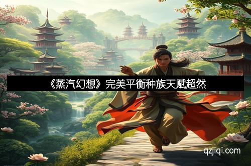 《蒸汽幻想》完美平衡种族天赋超然